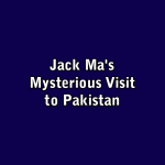 Jack Ma's Mysterious Visit to Pakistan